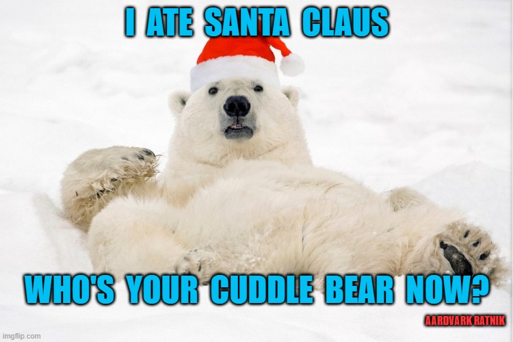 I ate Santa Claus | I  ATE  SANTA  CLAUS; WHO'S  YOUR  CUDDLE  BEAR  NOW? AARDVARK RATNIK | image tagged in funny memes,merry christmas,santa claus,polar bear,coke | made w/ Imgflip meme maker