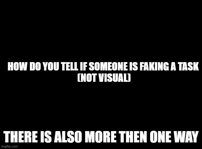 Okay, this time i made sure not to mess anything up. | HOW DO YOU TELL IF SOMEONE IS FAKING A TASK
 (NOT VISUAL); THERE IS ALSO MORE THEN ONE WAY | image tagged in blank black,among us question | made w/ Imgflip meme maker