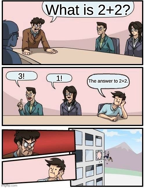 Boardroom Meeting Suggestion Meme | What is 2+2? 3! 1! The answer to 2+2. | image tagged in memes,boardroom meeting suggestion | made w/ Imgflip meme maker