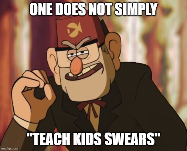 Grunkle Stan | ONE DOES NOT SIMPLY; "TEACH KIDS SWEARS" | image tagged in grunkle stan | made w/ Imgflip meme maker