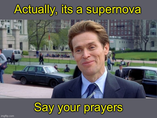 You know, I'm something of a scientist myself | Actually, its a supernova Say your prayers | image tagged in you know i'm something of a scientist myself | made w/ Imgflip meme maker