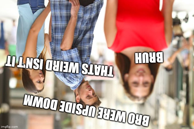 Meme for you aussies | BRUH; THATS WEIRD ISN'T IT; BRO WERE UPSIDE DOWM | image tagged in memes,distracted boyfriend | made w/ Imgflip meme maker