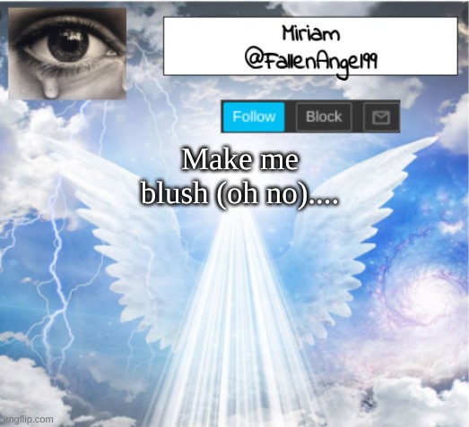 oh no | Make me blush (oh no).... | image tagged in fallenangel99's template,oh no | made w/ Imgflip meme maker