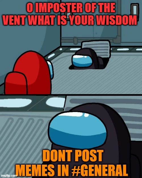 dont try this on discord | O IMPOSTER OF THE VENT WHAT IS YOUR WISDOM; DONT POST MEMES IN #GENERAL | image tagged in impostor of the vent | made w/ Imgflip meme maker