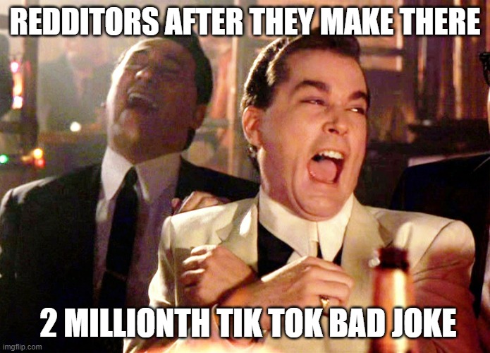 I get it, Christ | REDDITORS AFTER THEY MAKE THERE; 2 MILLIONTH TIK TOK BAD JOKE | image tagged in memes,good fellas hilarious | made w/ Imgflip meme maker