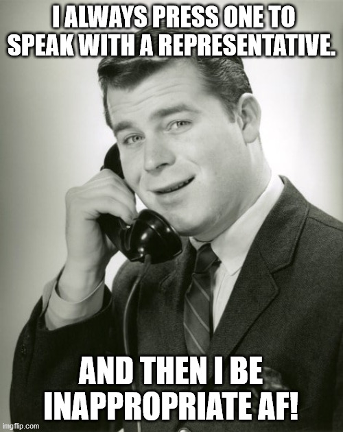 Telemarketers | I ALWAYS PRESS ONE TO SPEAK WITH A REPRESENTATIVE. AND THEN I BE INAPPROPRIATE AF! | image tagged in telemarketer | made w/ Imgflip meme maker