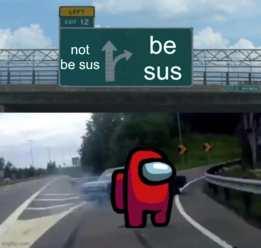 Left Exit 12 Off Ramp | not be sus; be sus | image tagged in memes,left exit 12 off ramp | made w/ Imgflip meme maker