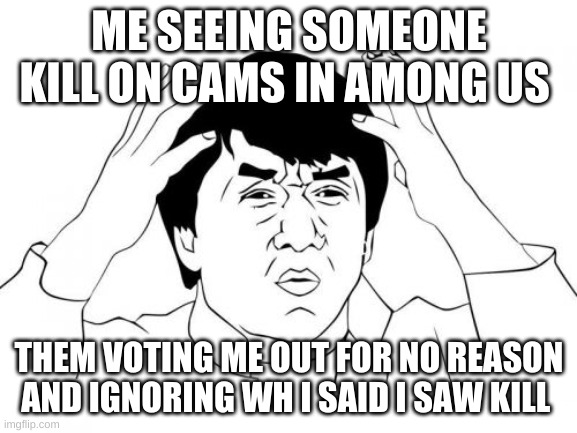 Jackie Chan WTF | ME SEEING SOMEONE KILL ON CAMS IN AMONG US; THEM VOTING ME OUT FOR NO REASON AND IGNORING WH I SAID I SAW KILL | image tagged in memes,jackie chan wtf | made w/ Imgflip meme maker