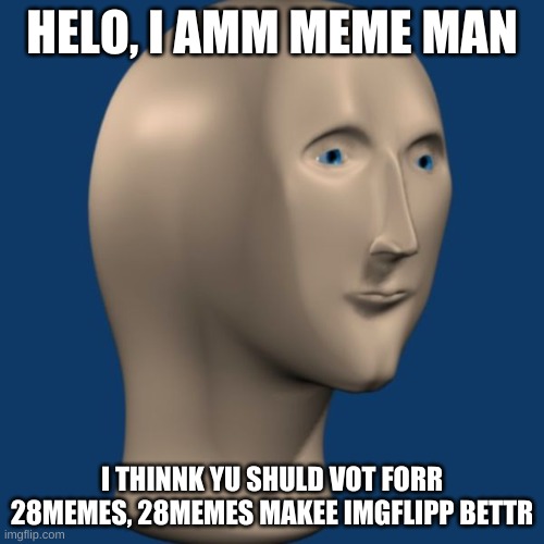 if meme man says to vote for me, then you should vote for me | HELO, I AMM MEME MAN; I THINNK YU SHULD VOT FORR 28MEMES, 28MEMES MAKEE IMGFLIPP BETTR | image tagged in meme man | made w/ Imgflip meme maker
