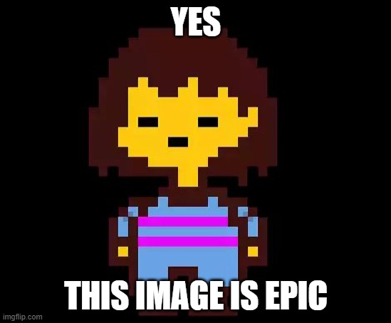 Undertale Frisk | YES THIS IMAGE IS EPIC | image tagged in undertale frisk | made w/ Imgflip meme maker