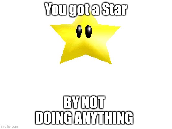 YOU GOT A STAR! | You got a Star; BY NOT DOING ANYTHING | image tagged in super mario 64 | made w/ Imgflip meme maker