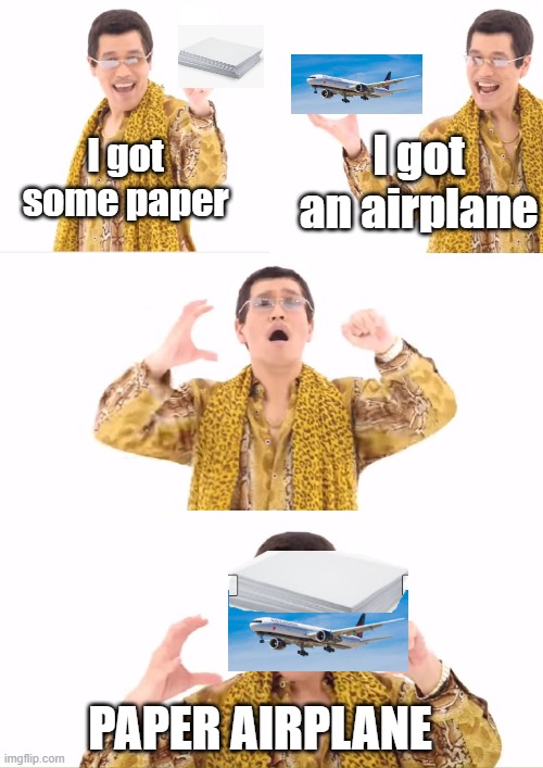 PAPER AIRPLANE | I got an airplane; I got some paper; PAPER AIRPLANE | image tagged in memes,ppap | made w/ Imgflip meme maker