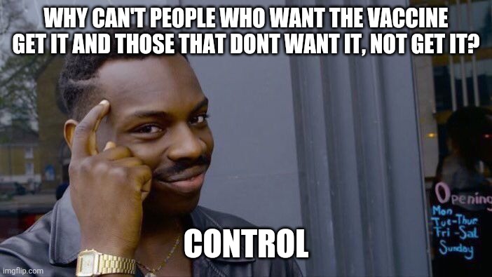 Leftists don't want the freedom of choice. | WHY CAN'T PEOPLE WHO WANT THE VACCINE GET IT AND THOSE THAT DONT WANT IT, NOT GET IT? CONTROL | image tagged in memes,roll safe think about it,liberal logic,freedom,liberty | made w/ Imgflip meme maker