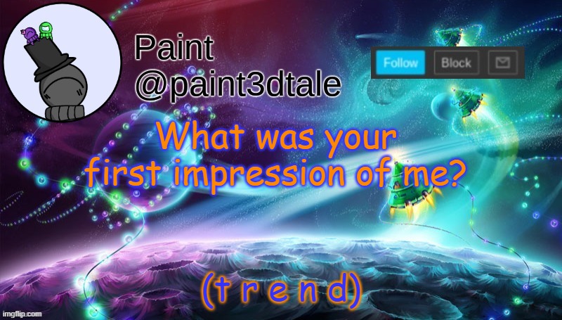 *_* | What was your first impression of me? (t r e n d) | image tagged in paint festive announcement | made w/ Imgflip meme maker