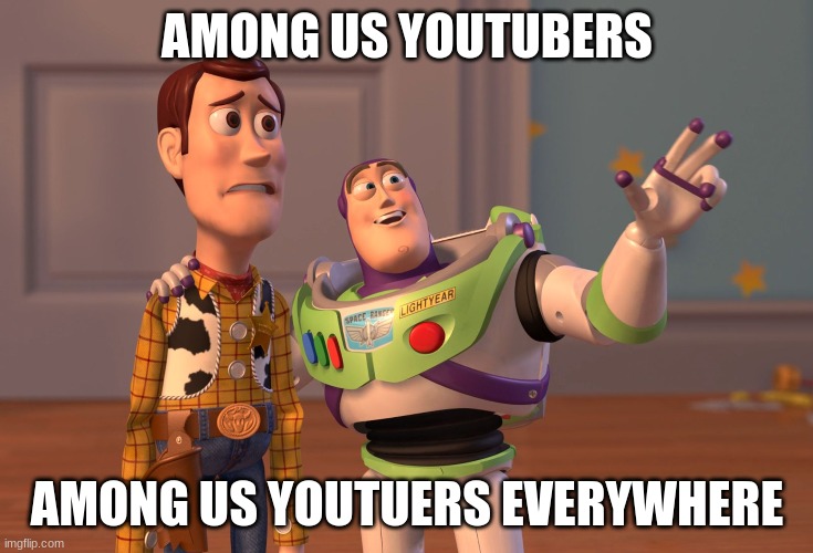 Among us youtubers | AMONG US YOUTUBERS; AMONG US YOUTUERS EVERYWHERE | image tagged in memes,x x everywhere | made w/ Imgflip meme maker