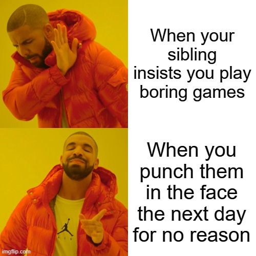 The game is on | When your sibling insists you play boring games; When you punch them in the face the next day for no reason | image tagged in memes,drake hotline bling | made w/ Imgflip meme maker