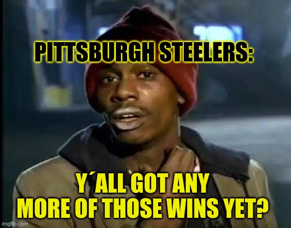 Y'all Got Any More Of That | PITTSBURGH STEELERS:; Y´ALL GOT ANY MORE OF THOSE WINS YET? | image tagged in memes,y'all got any more of that | made w/ Imgflip meme maker