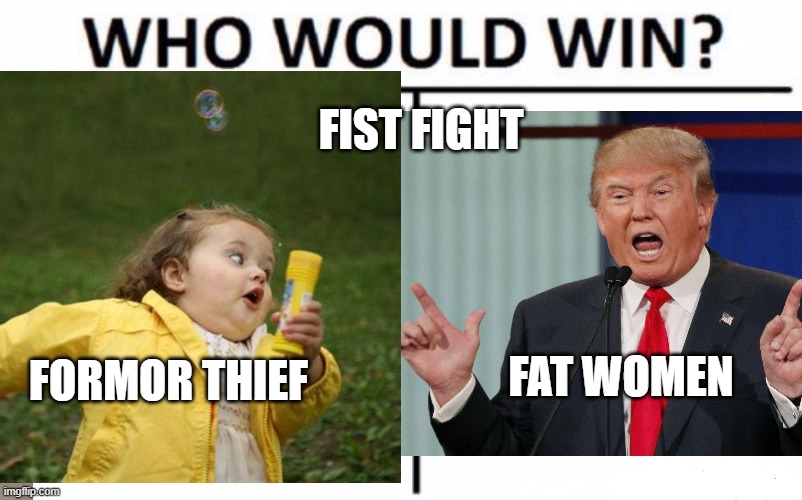 FIST FIGHT; FORMOR THIEF; FAT WOMEN | image tagged in trump is a moron | made w/ Imgflip meme maker