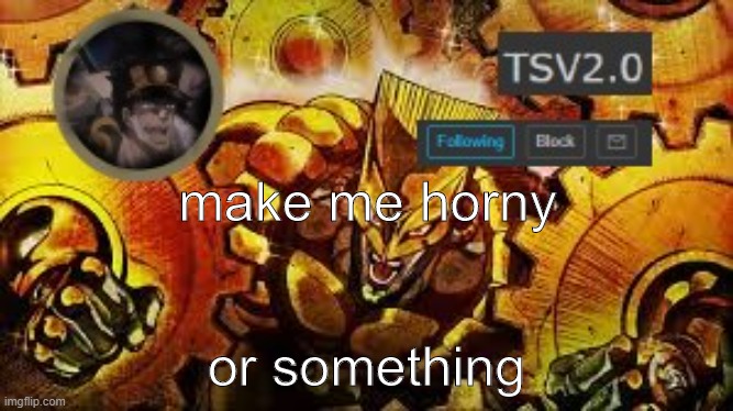 TSV2.0 anouncement | make me horny; or something | image tagged in tsv2 0 anouncement | made w/ Imgflip meme maker