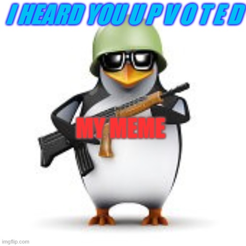 no anime penguin | I HEARD YOU U P V O T E D; MY MEME | image tagged in no anime penguin | made w/ Imgflip meme maker
