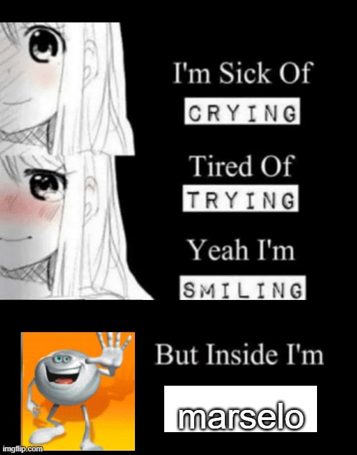 I'm Sick Of Crying | marselo | image tagged in i'm sick of crying | made w/ Imgflip meme maker