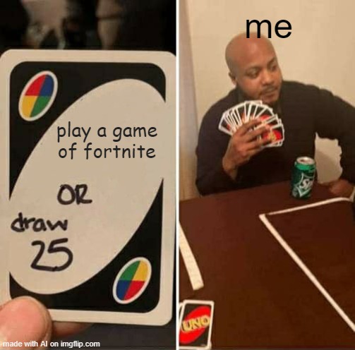 Definitely not gonna play that. | me; play a game of fortnite | image tagged in memes,uno draw 25 cards | made w/ Imgflip meme maker