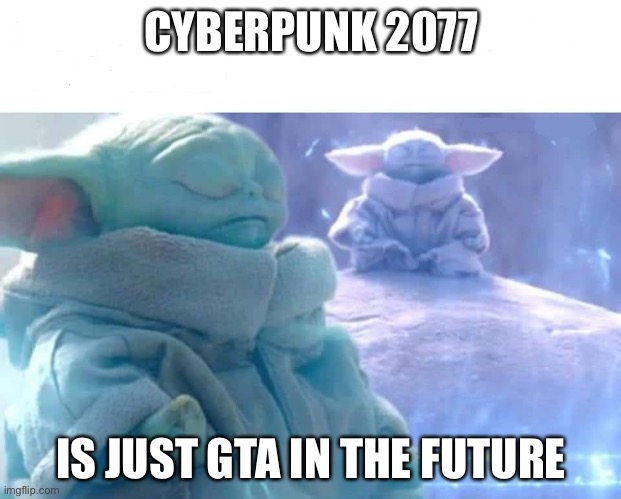 True enlightenment | CYBERPUNK 2077; IS JUST GTA IN THE FUTURE | image tagged in baby yoda meditating | made w/ Imgflip meme maker
