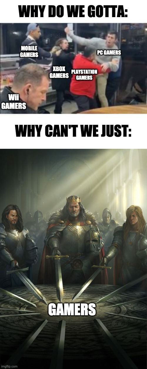 Why can't we just? | WHY DO WE GOTTA:; MOBILE GAMERS; PC GAMERS; XBOX GAMERS; PLAYSTATION GAMERS; Wii GAMERS; WHY CAN'T WE JUST:; GAMERS | image tagged in knights of the round table,fun,meme,funny,gamers,gaming | made w/ Imgflip meme maker