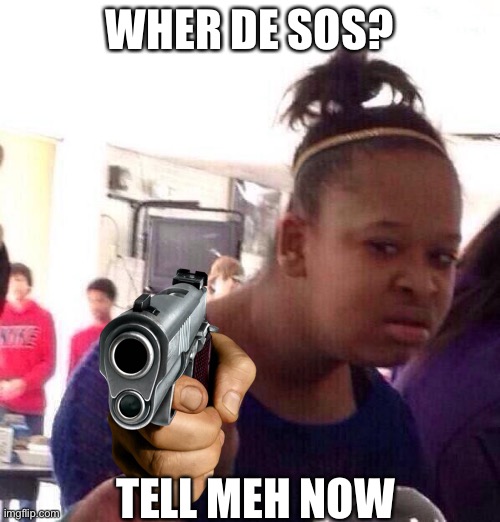 Sos | WHER DE SOS? TELL MEH NOW | image tagged in memes,black girl wat | made w/ Imgflip meme maker