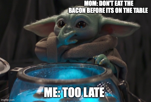 oops OwO | MOM: DON'T EAT THE BACON BEFORE ITS ON THE TABLE; ME: TOO LATE | image tagged in baby yoda eating eggs | made w/ Imgflip meme maker
