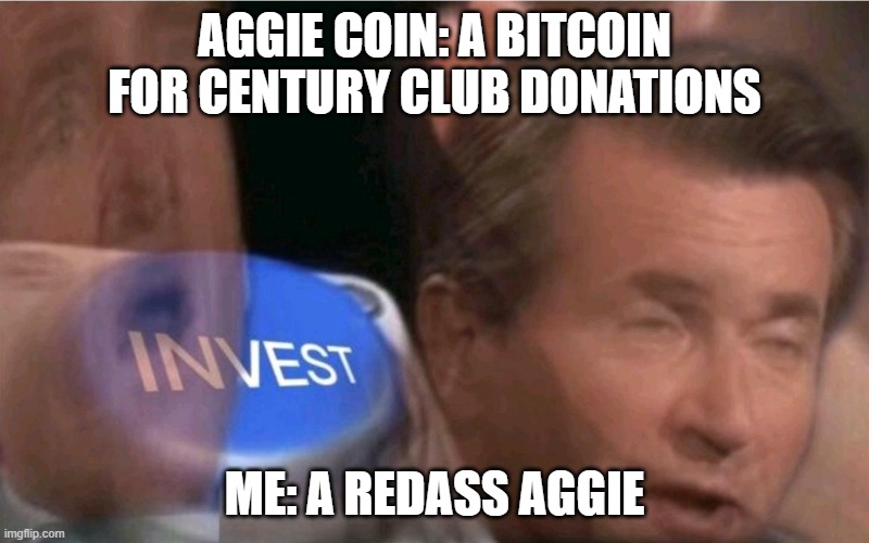 crypto |  AGGIE COIN: A BITCOIN FOR CENTURY CLUB DONATIONS; ME: A REDASS AGGIE | image tagged in invest | made w/ Imgflip meme maker