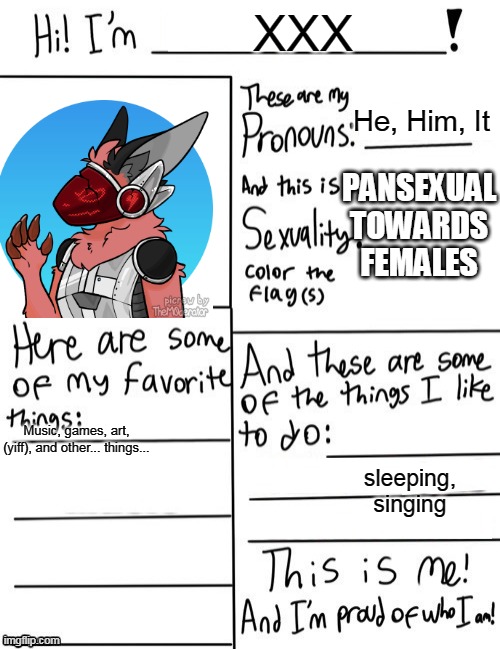  XXX; He, Him, It; PANSEXUAL TOWARDS FEMALES; Music, games, art, (yiff), and other... things... sleeping, singing | made w/ Imgflip meme maker