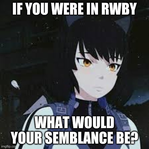 RWBY Blake |  IF YOU WERE IN RWBY; WHAT WOULD YOUR SEMBLANCE BE? | image tagged in rwby blake | made w/ Imgflip meme maker