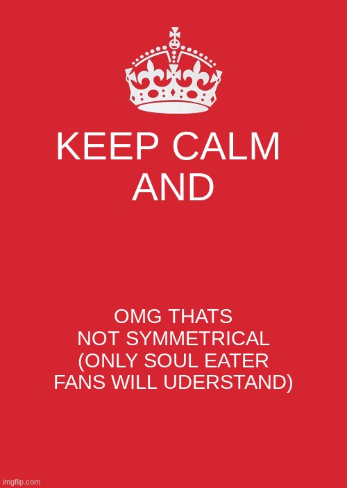 kid did you make tis | KEEP CALM 

AND; OMG THATS NOT SYMMETRICAL
(ONLY SOUL EATER FANS WILL UDERSTAND) | image tagged in memes,keep calm and carry on red | made w/ Imgflip meme maker