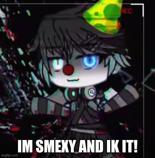 en: Im smexy and ik it | IM SMEXY AND IK IT! | image tagged in fnaf | made w/ Imgflip meme maker