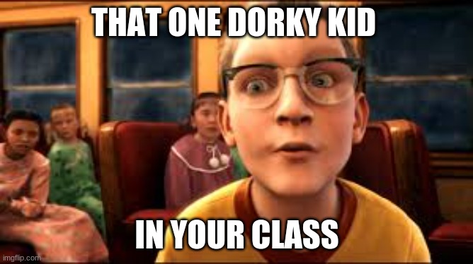 THAT ONE DORKY KID; IN YOUR CLASS | image tagged in funny | made w/ Imgflip meme maker