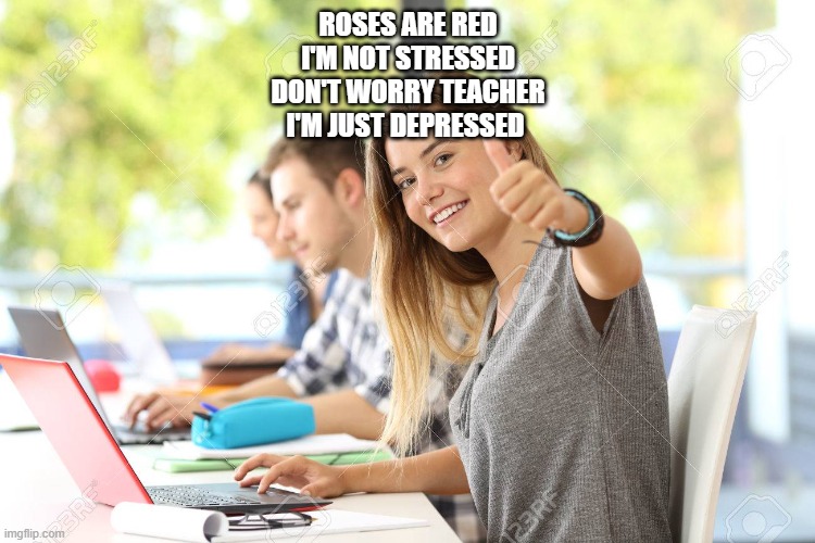 Students Be Like | ROSES ARE RED
I'M NOT STRESSED
DON'T WORRY TEACHER
I'M JUST DEPRESSED | image tagged in school,memes,depression | made w/ Imgflip meme maker