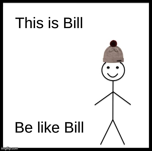 Be Like Bill | This is Bill; Be like Bill | image tagged in memes,be like bill | made w/ Imgflip meme maker
