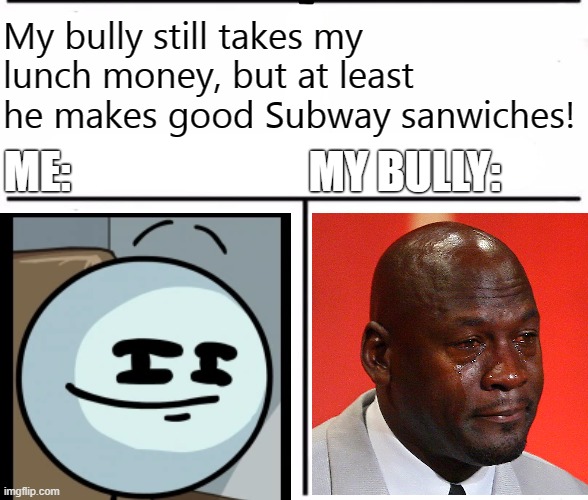 My bully still takes my lunch money, but at least he makes good Subway sanwiches! ME:                           MY BULLY: | image tagged in gifs,funny memes,dank memes,memes | made w/ Imgflip meme maker