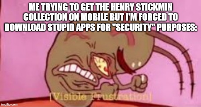 I'm so mad about that right now. | ME TRYING TO GET THE HENRY STICKMIN COLLECTION ON MOBILE BUT I'M FORCED TO DOWNLOAD STUPID APPS FOR "SECURITY" PURPOSES: | image tagged in visible frustration,henry stickmin | made w/ Imgflip meme maker
