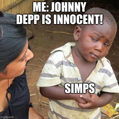 Believe in Cap'n Jack! | ME: JOHNNY DEPP IS INNOCENT! SIMPS | image tagged in memes,third world skeptical kid | made w/ Imgflip meme maker