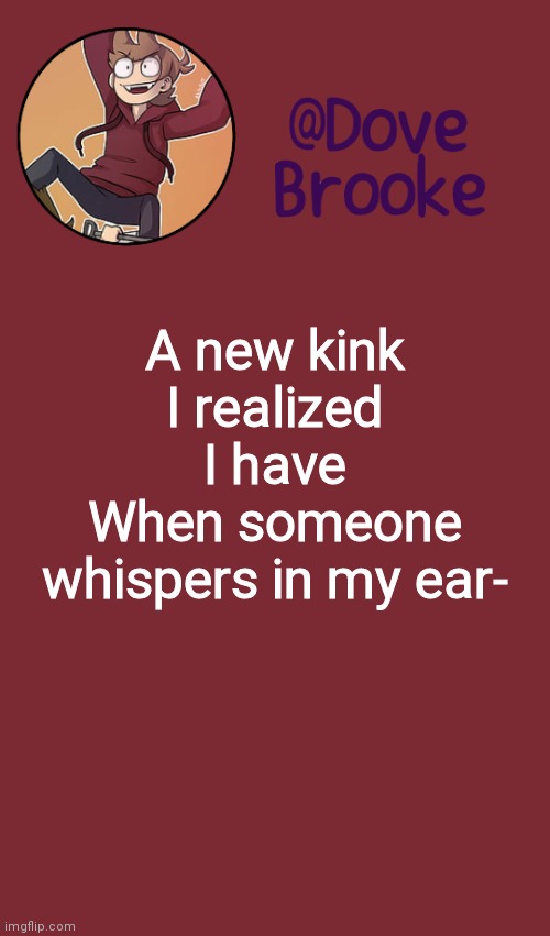 *E* | A new kink I realized I have
When someone whispers in my ear- | image tagged in dove's new announcement template | made w/ Imgflip meme maker
