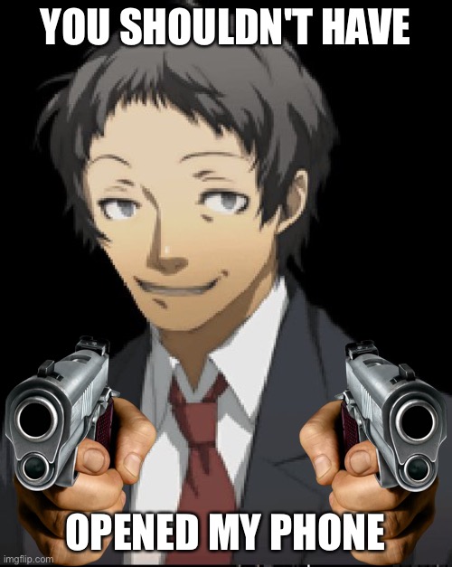 Made this cuz I wanted it on my iPod, but couldn't get it from my other account | YOU SHOULDN'T HAVE; OPENED MY PHONE | image tagged in persona 4,gun | made w/ Imgflip meme maker