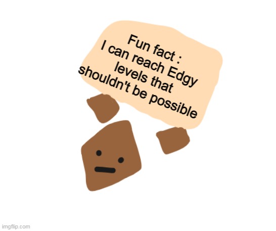 Of course i draw it, but i dont feel like showing it tbh- | Fun fact : I can reach Edgy levels that shouldn't be possible | image tagged in wholesome holding a sign | made w/ Imgflip meme maker