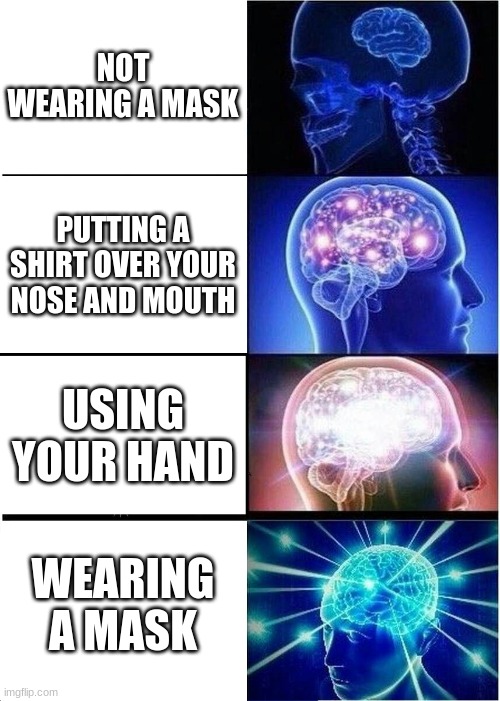 mask | NOT WEARING A MASK; PUTTING A SHIRT OVER YOUR NOSE AND MOUTH; USING YOUR HAND; WEARING A MASK | image tagged in memes,expanding brain | made w/ Imgflip meme maker