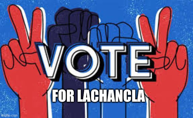 Vote | FOR LACHANCLA | made w/ Imgflip meme maker