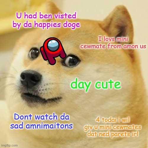 Doge loke mini cwewmates | U had ben visted by da happies doge; I lovs mini cewmate from amon us; day cute; Dont watch da sad amnimaitons; 4 todai i wil giv u mini cewmates dat ned parets irl | image tagged in memes,doge,among us | made w/ Imgflip meme maker