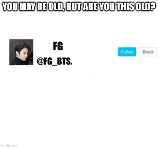 Old | YOU MAY BE OLD, BUT ARE YOU THIS OLD? | image tagged in fg_bts | made w/ Imgflip meme maker