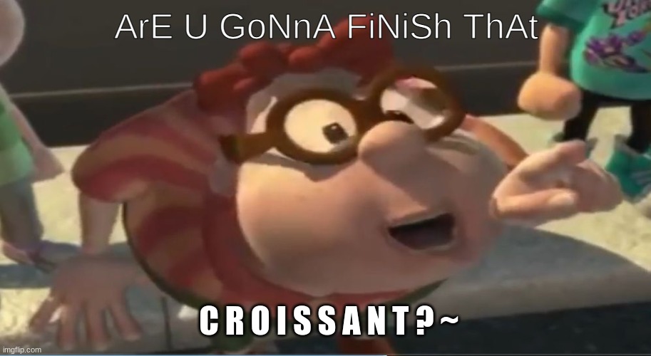 Are you going to finish that croissant | ArE U GoNnA FiNiSh ThAt C R O I S S A N T ? ~ | image tagged in are you going to finish that croissant | made w/ Imgflip meme maker