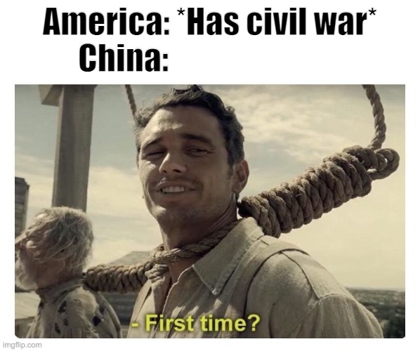 I thought of this after watching Oversimplified lol |  America: *Has civil war*
China: | image tagged in first time,china,civil war | made w/ Imgflip meme maker